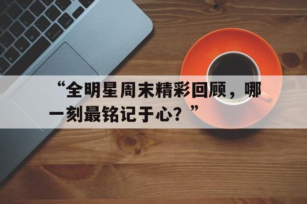 米兰网官网首页-“全明星周末精彩回顾，哪一刻最铭记于心？”