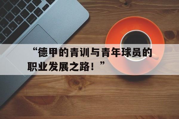 米兰平台-“德甲的青训与青年球员的职业发展之路！”