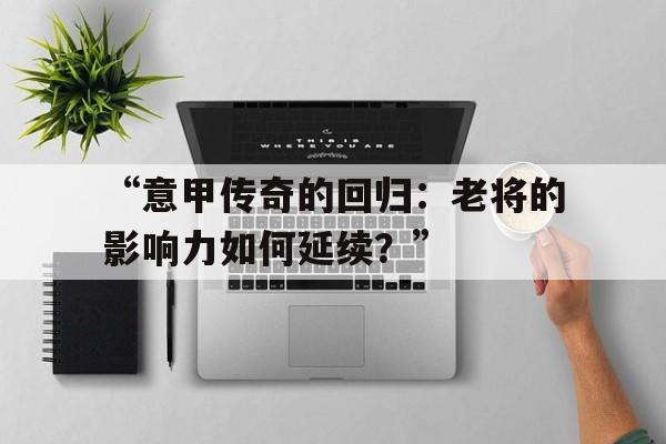 “意甲传奇的回归：老将的影响力如何延续？”