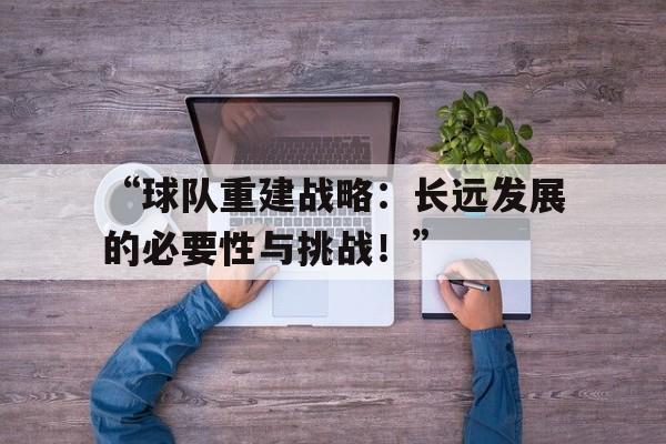 ac米兰官方网站-“球队重建战略：长远发展的必要性与挑战！”