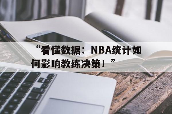 米兰app-“看懂数据：NBA统计如何影响教练决策！”