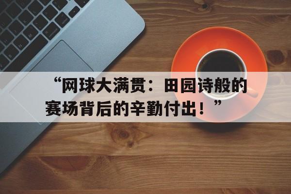 米兰网站-“网球大满贯：田园诗般的赛场背后的辛勤付出！”